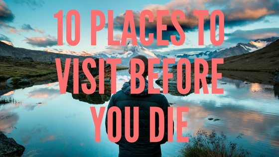 top 10 places to visit before you die
